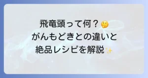 飛竜頭の美味しい食べ方を徹底解説！がんもどきとの違いから絶品アレンジレシピまで