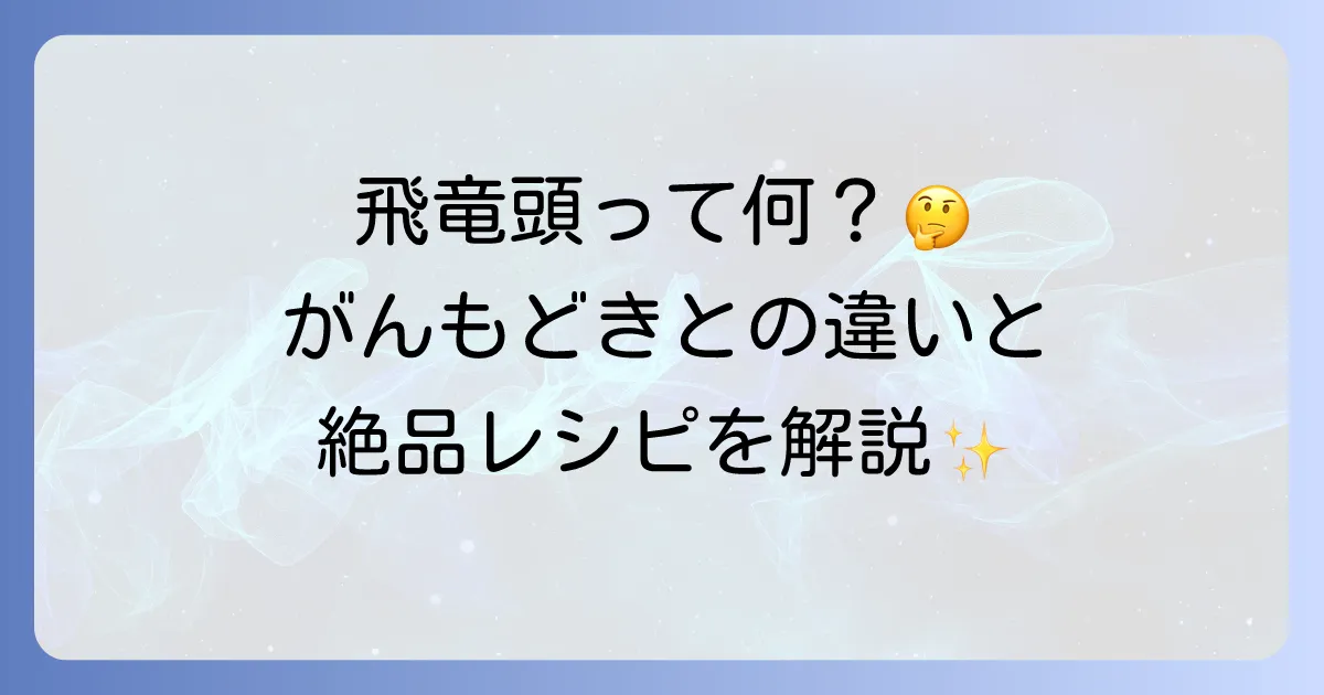 飛竜頭の美味しい食べ方を徹底解説!がんもどきとの違いから絶品アレンジレシピまで