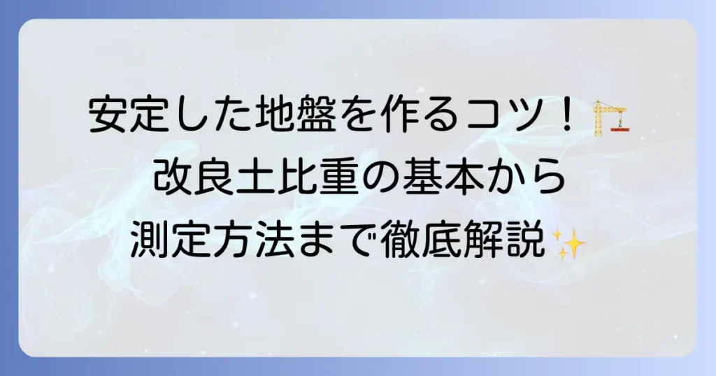 改良土比重の基本から測定方法までを徹底解説！安定した地盤を作るコツ