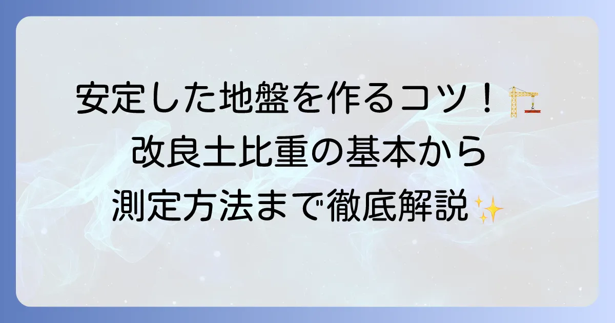 改良土比重の基本から測定方法までを徹底解説！安定した地盤を作るコツ