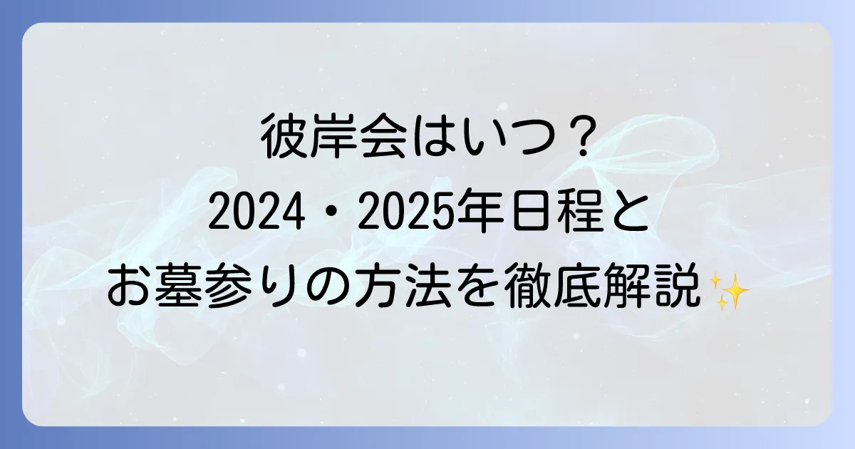 彼岸会はいつ？2024年・2025年の日程と意味、お墓参りの方法を徹底解説