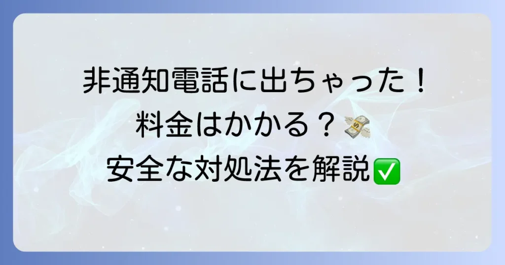 非通知電話に出てしまったら料金はかかるのか？安全な対処法を徹底解説