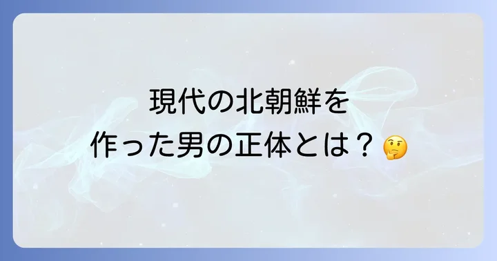 金日成とはどのような人物だったのか
