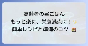 高齢者の昼ごはんを簡単にする秘訣！栄養満点レシピと調理の負担を減らす方法