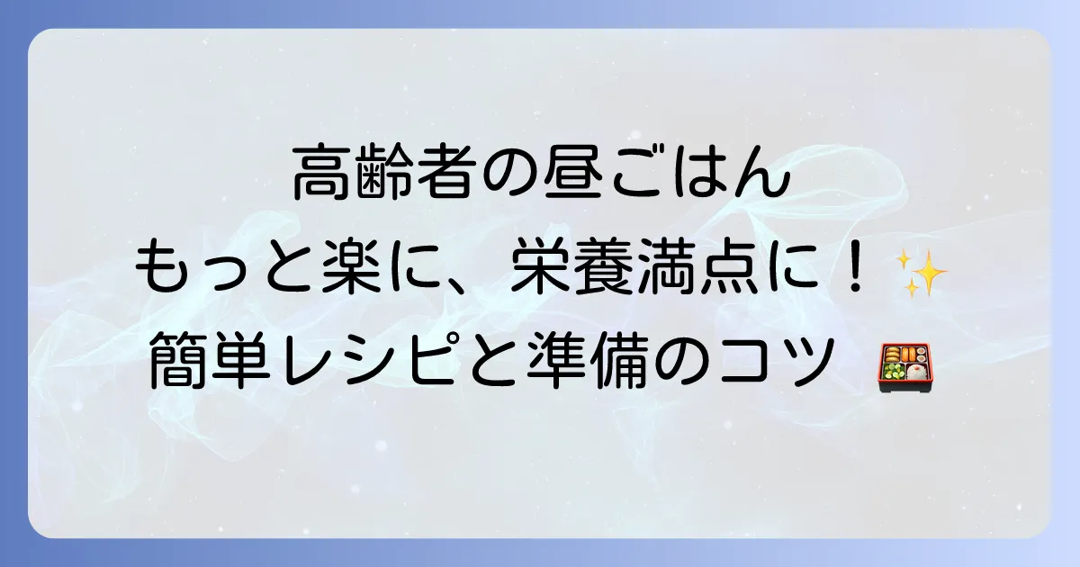 高齢者の昼ごはんを簡単にする秘訣！栄養満点レシピと調理の負担を減らす方法