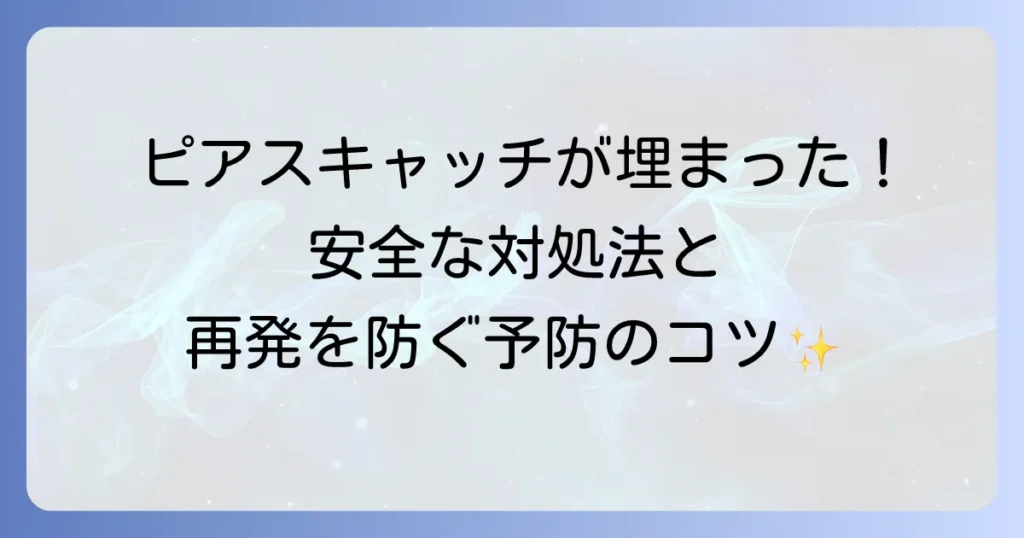 ピアスキャッチが埋まる原因と安全な対処法、および再発を防ぐ予防策を徹底解説
