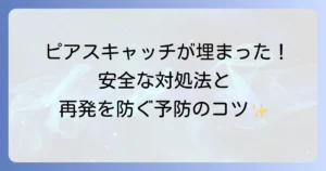 ピアスキャッチが埋まる原因と安全な対処法、および再発を防ぐ予防策を徹底解説