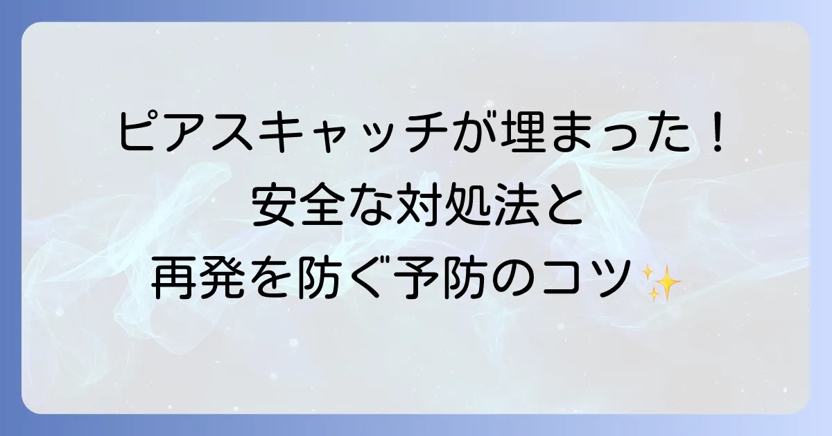 ピアスキャッチが埋まる原因と安全な対処法、および再発を防ぐ予防策を徹底解説