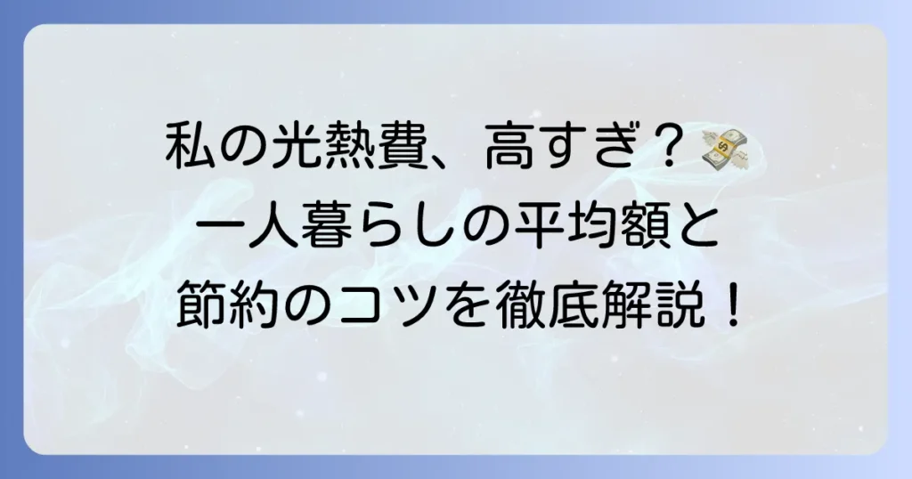 一人暮らしの光熱費の目安はいくら？平均額と節約のコツを徹底解説