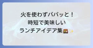 火を使わない昼ごはんのアイデア集！簡単・時短で美味しいランチのコツ