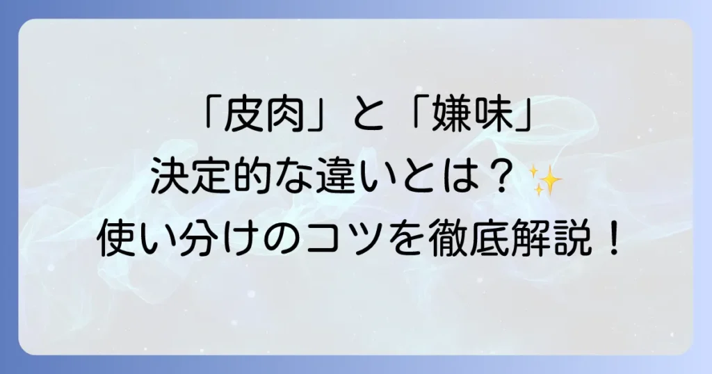 皮肉とは何かを簡単に解説！意味や嫌味との違い、使い方と具体例を徹底理解