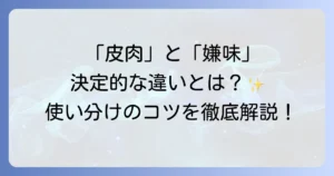 皮肉とは何かを簡単に解説！意味や嫌味との違い、使い方と具体例を徹底理解