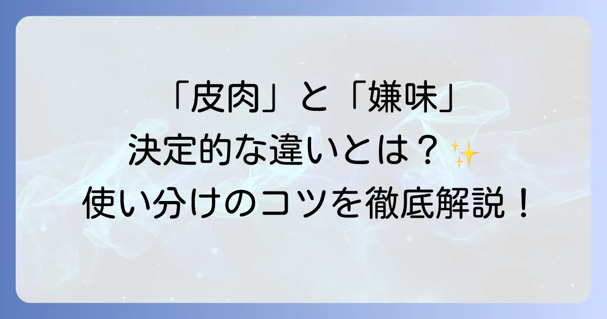皮肉とは何かを簡単に解説!意味や嫌味との違い、使い方と具体例を徹底理解