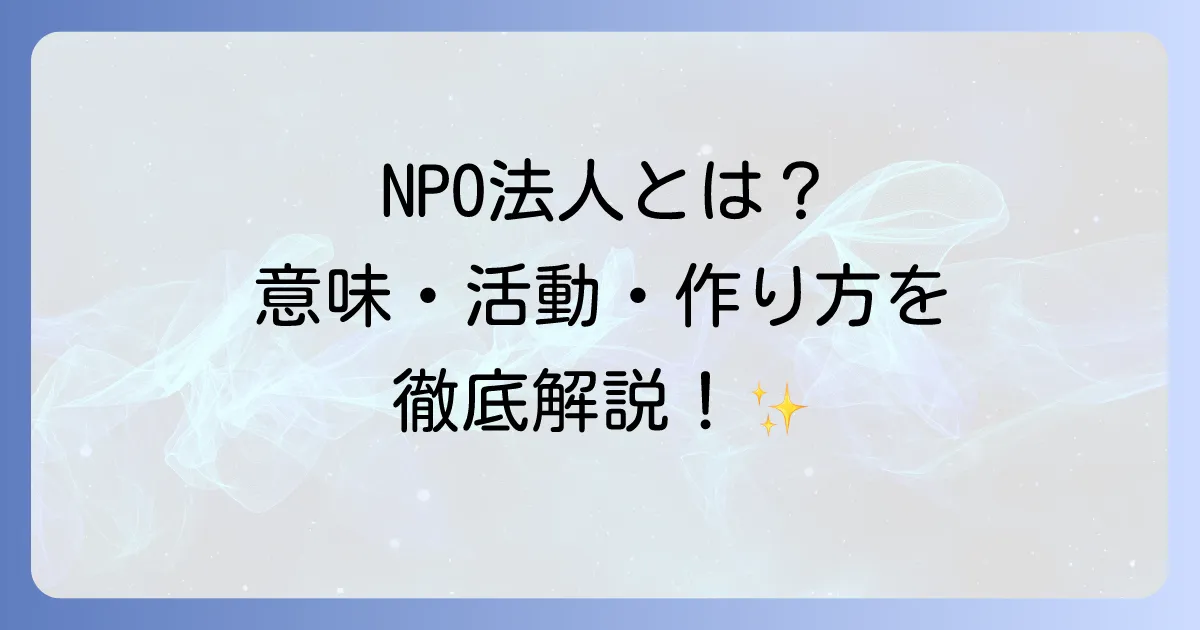 特定非営利活動法人とは？略称であるNPO法人の意味と活動を徹底解説