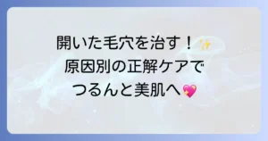開いた毛穴を治すには？原因から対策まで徹底解説