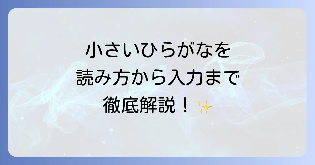 ひらがなの小さい文字一覧を徹底解説！拗音・促音・小書き文字の読み方と入力方法